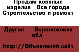 Продам кованые изделия - Все города Строительство и ремонт » Другое   . Воронежская обл.